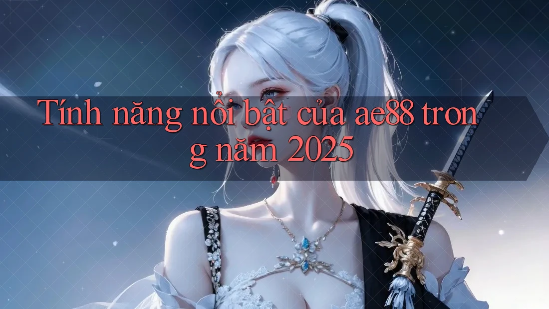 Tính năng nổi bật của ae88 trong năm 2025