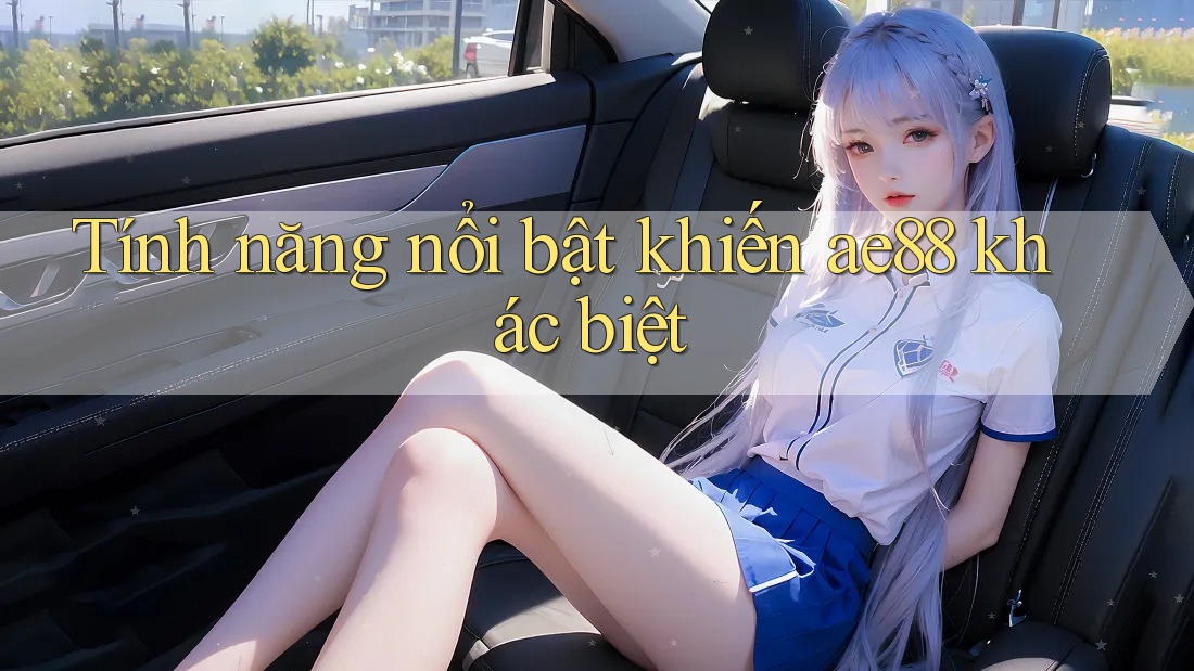 Tính năng nổi bật khiến Ae88 khác biệt Tính năng nổi bật khiến Ae88 khác biệt