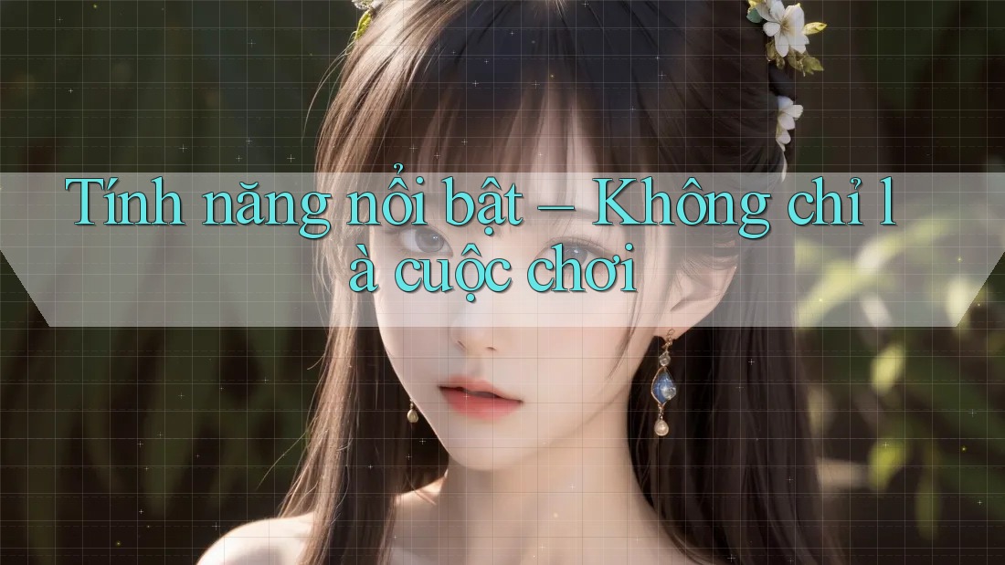Tính năng nổi bật – Không chỉ là cuộc chơi Tính năng nổi bật – Không chỉ là cuộc chơi