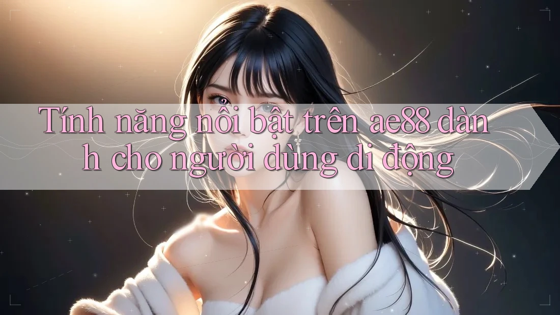 Tính năng nổi bật trên ae88 dành cho người dùng di động