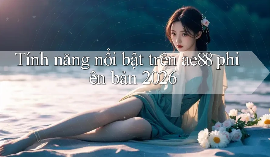 Tính năng nổi bật trên ae88 phiên bản 2026 Tính năng nổi bật trên ae88 phiên bản 2026