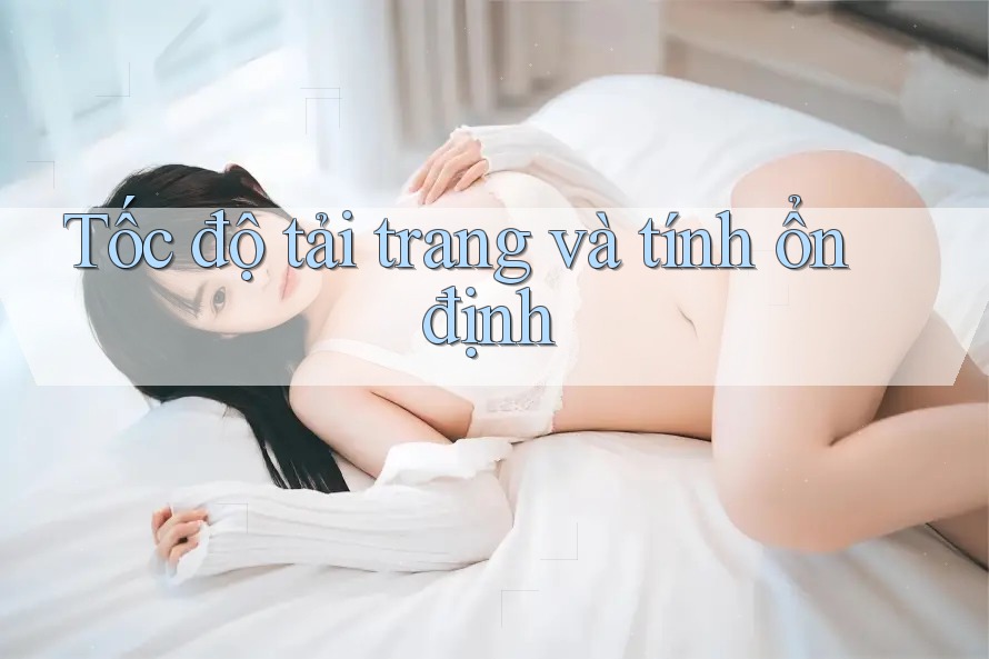 Tốc độ tải trang và tính ổn định Tốc độ tải trang và tính ổn định