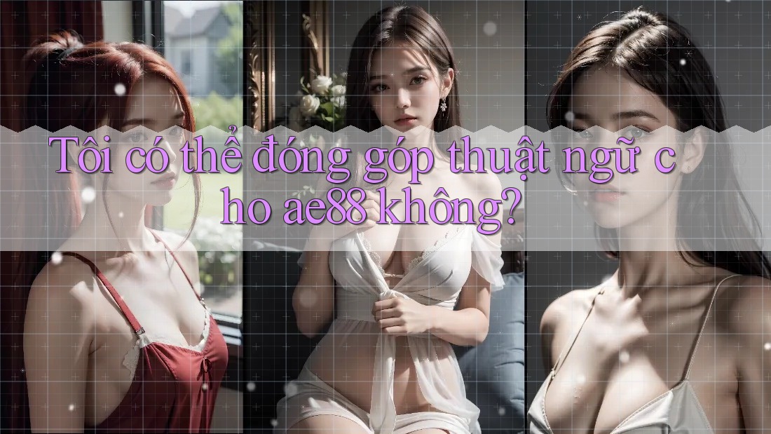 Tôi có thể đóng góp thuật ngữ cho ae88 không? Tôi có thể đóng góp thuật ngữ cho ae88 không?