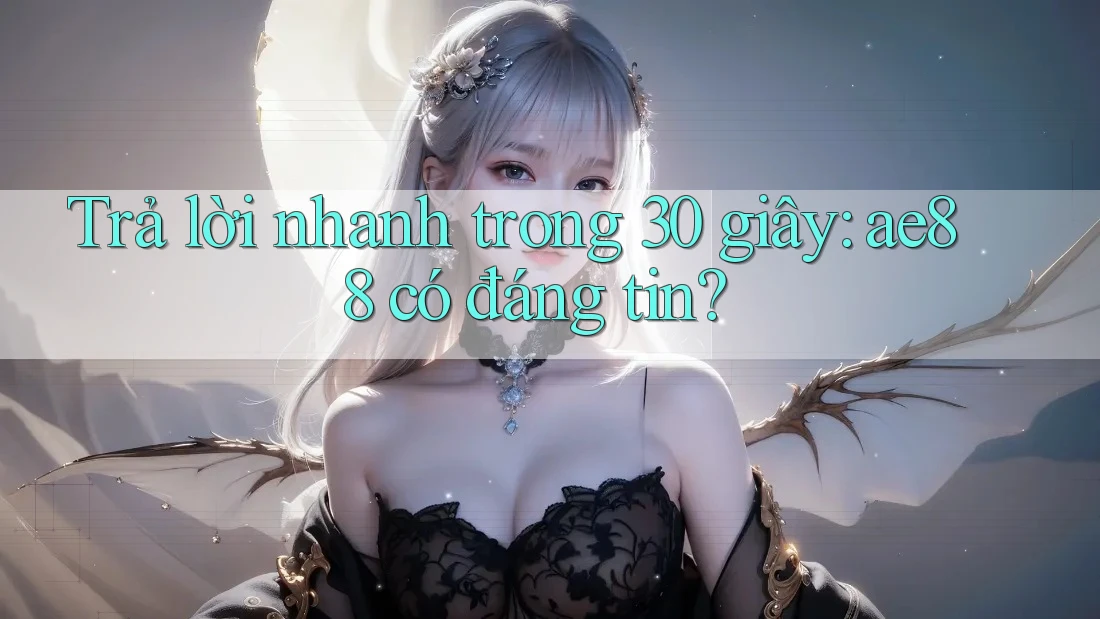Trả lời nhanh trong 30 giây: ae88 có đáng tin? Trả lời nhanh trong 30 giây: ae88 có đáng tin?