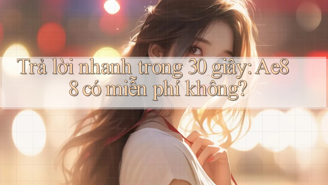 Trả lời nhanh trong 30 giây: Ae88 có miễn phí không? Trả lời nhanh trong 30 giây: Ae88 có miễn phí không?