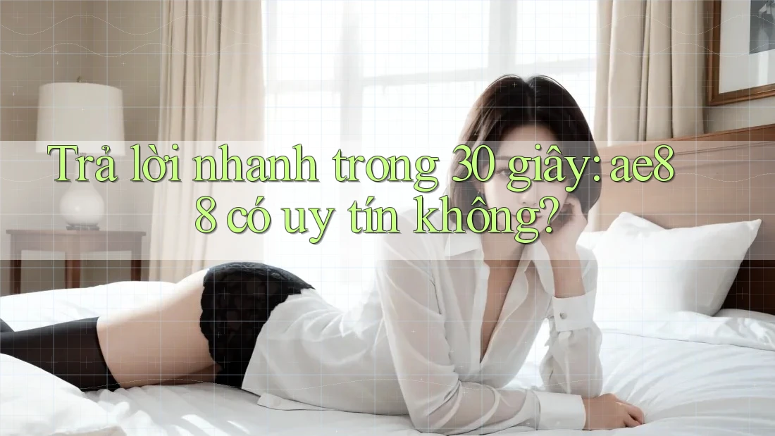 Trả lời nhanh trong 30 giây: ae88 có uy tín không?