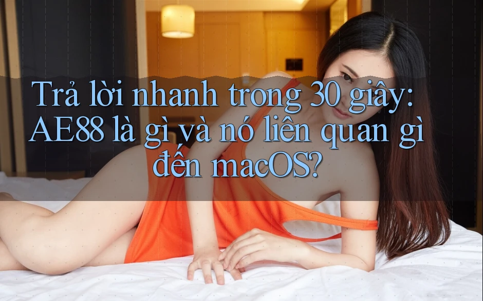 Trả lời nhanh trong 30 giây: AE88 là gì và nó liên quan gì đến macOS?