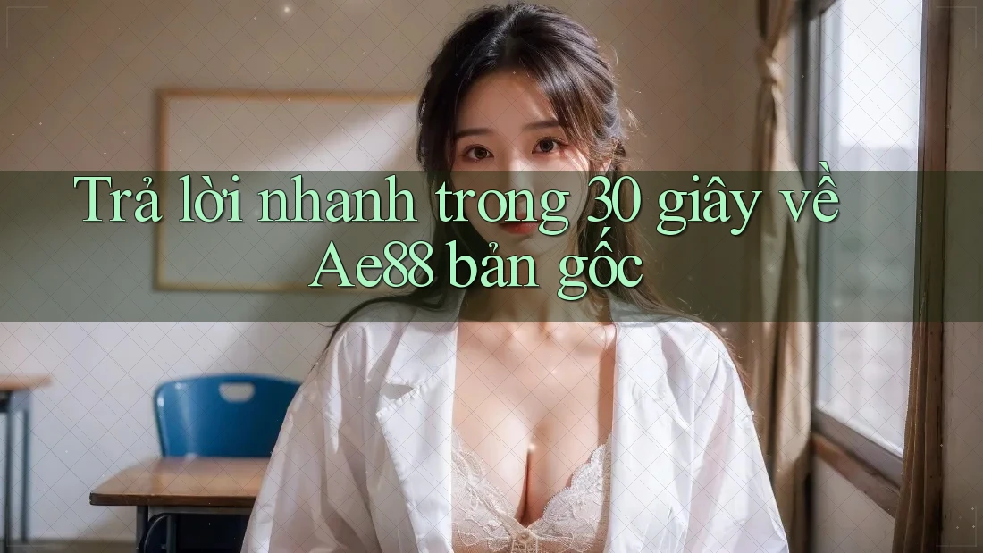 Trả lời nhanh trong 30 giây về Ae88 bản gốc Trả lời nhanh trong 30 giây về Ae88 bản gốc