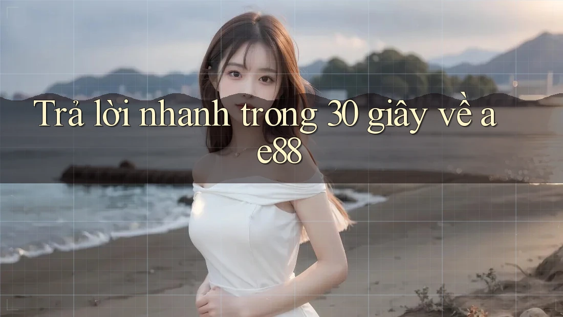 Trả lời nhanh trong 30 giây về ae88