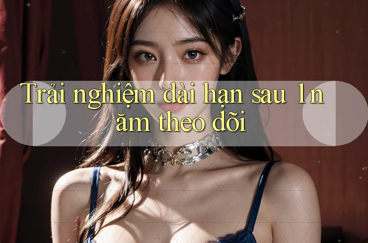 Trải nghiệm dài hạn sau 1 năm theo dõi Trải nghiệm dài hạn sau 1 năm theo dõi