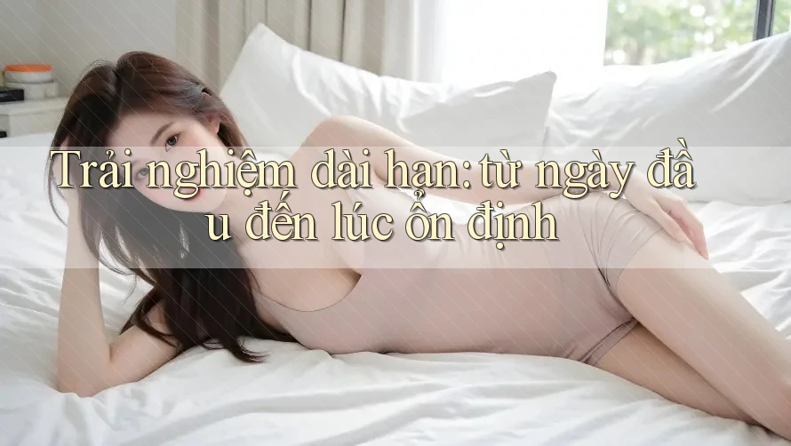 Trải nghiệm dài hạn: từ ngày đầu đến lúc ổn định Trải nghiệm dài hạn: từ ngày đầu đến lúc ổn định