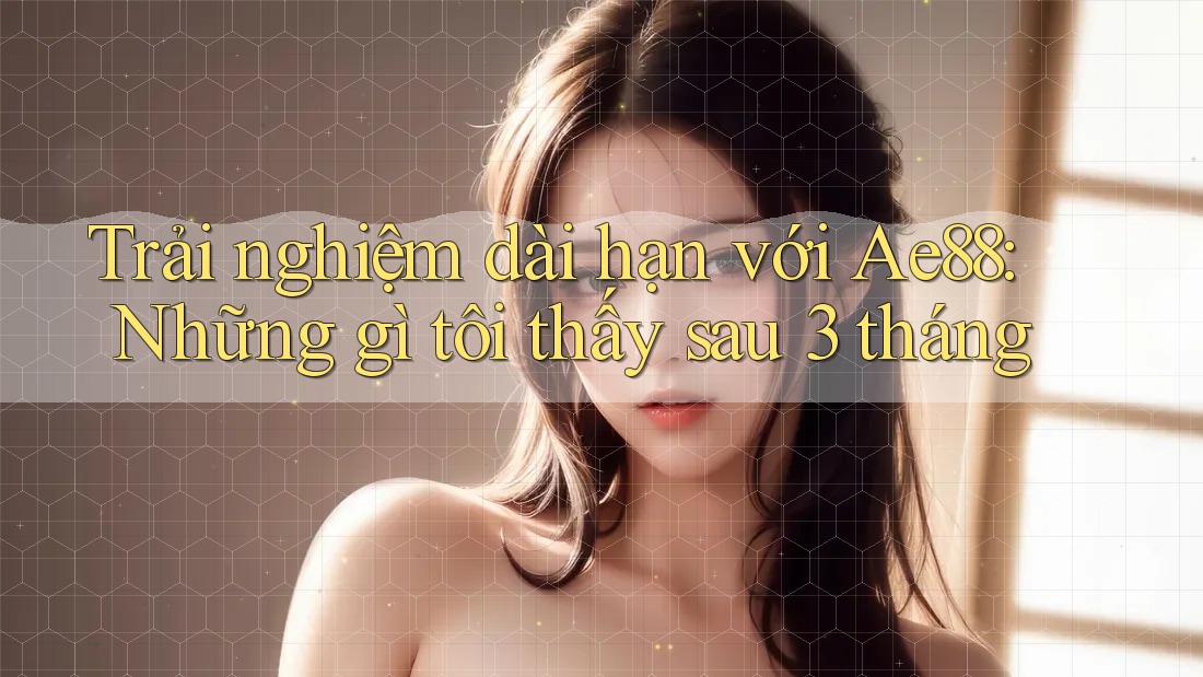 Trải nghiệm dài hạn với Ae88: Những gì tôi thấy sau 3 tháng Trải nghiệm dài hạn với Ae88: Những gì tôi thấy sau 3 tháng