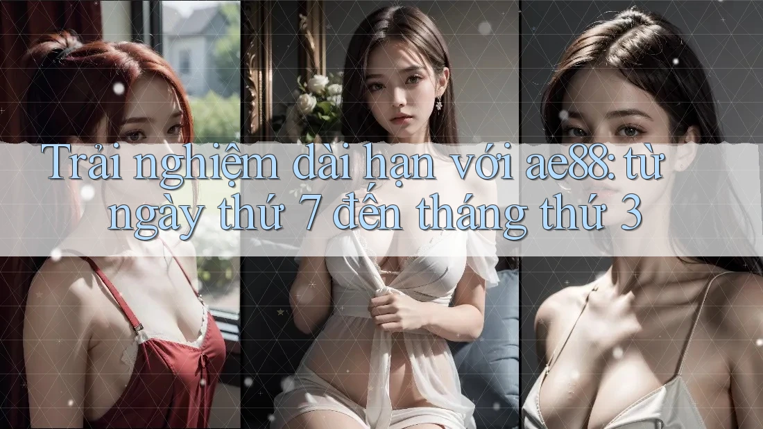 Trải nghiệm dài hạn với ae88: từ ngày thứ 7 đến tháng thứ 3 Trải nghiệm dài hạn với ae88: từ ngày thứ 7 đến tháng thứ 3