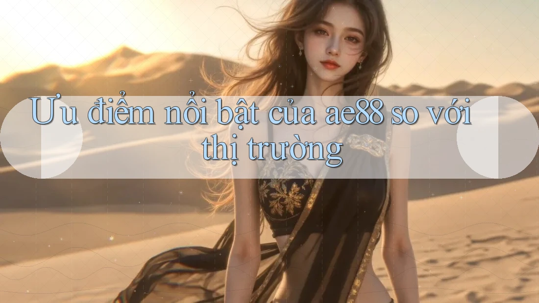 Ưu điểm nổi bật của ae88 so với thị trường Ưu điểm nổi bật của ae88 so với thị trường