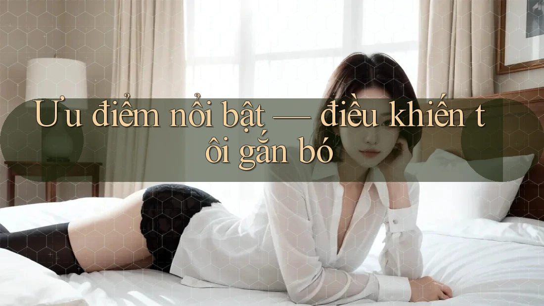 Ưu điểm nổi bật: điều khiến tôi gắn bó Ưu điểm nổi bật: điều khiến tôi gắn bó