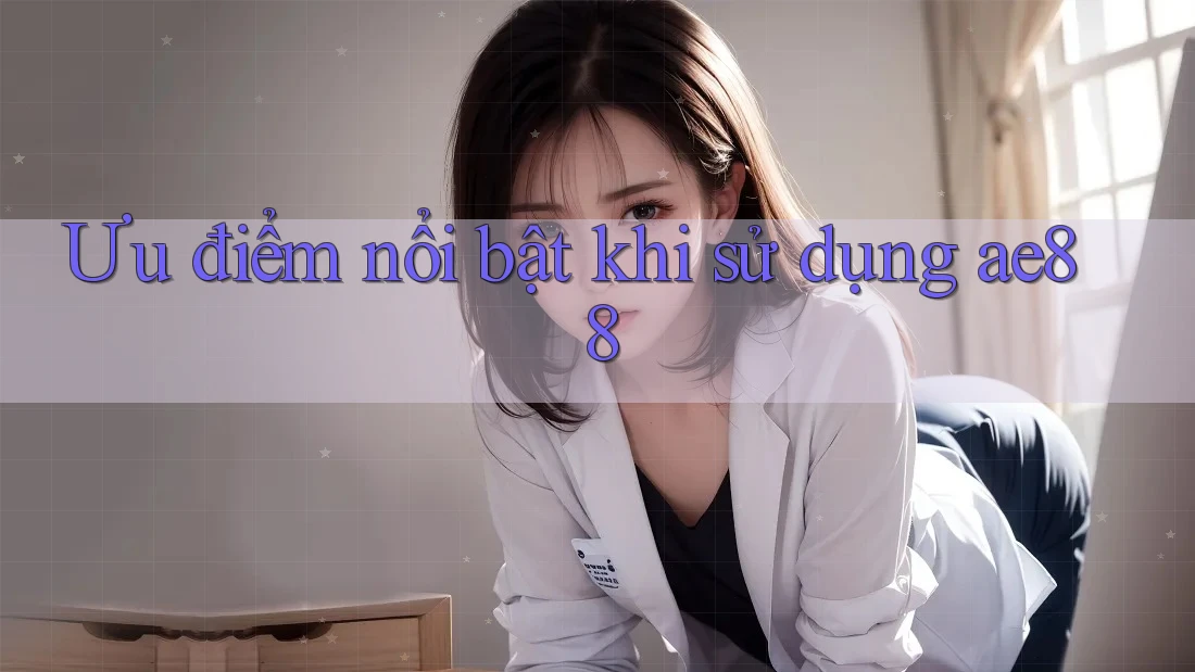 Ưu điểm nổi bật khi sử dụng ae88 Ưu điểm nổi bật khi sử dụng ae88