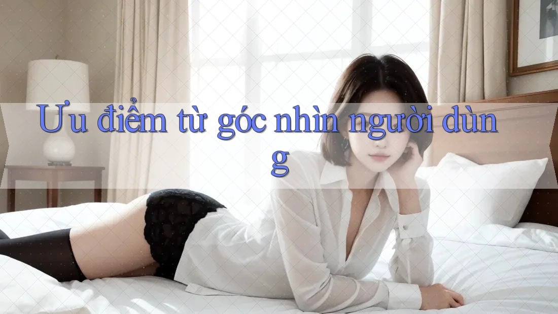 Ưu điểm từ góc nhìn người dùng Ưu điểm từ góc nhìn người dùng
