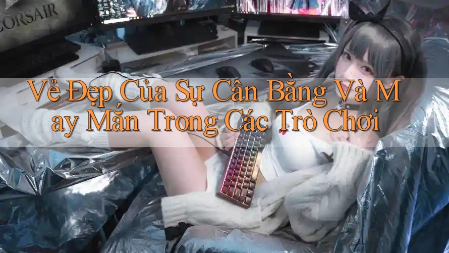 Vẻ Đẹp Của Sự Cân Bằng Và May Mắn Trong Các Trò Chơi