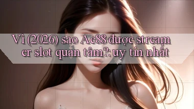 Vì (2026) sao Ae88 được streamer slot quan tâm uy tín nhất