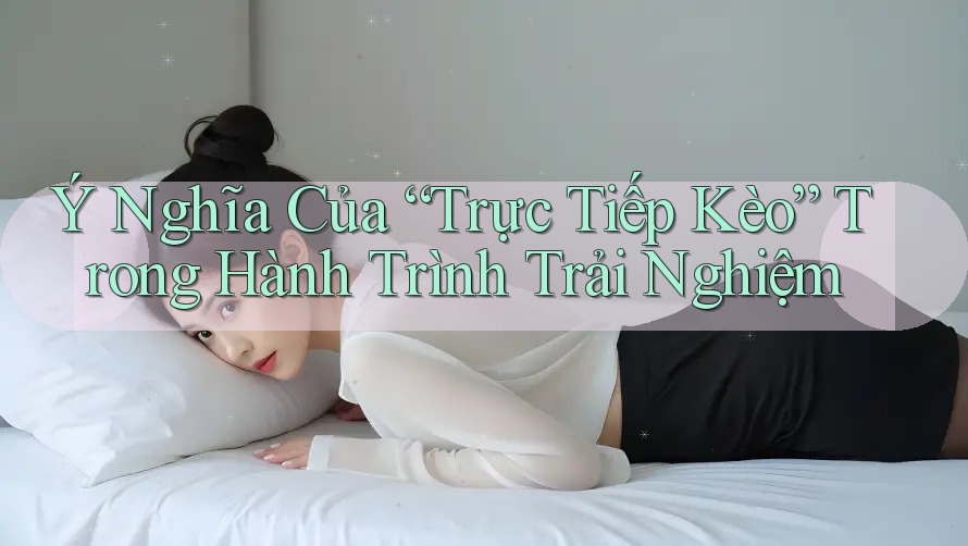 Ý Nghĩa Của “Trực Tiếp Kèo” Trong Hành Trình Trải Nghiệm